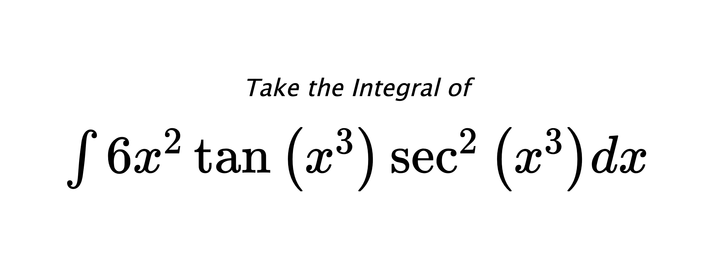 Take the Integral of $ \int 6 x^{2} \tan{\left(x^{3} \right)} \sec^{2}{\left(x^{3} \right)} dx $
