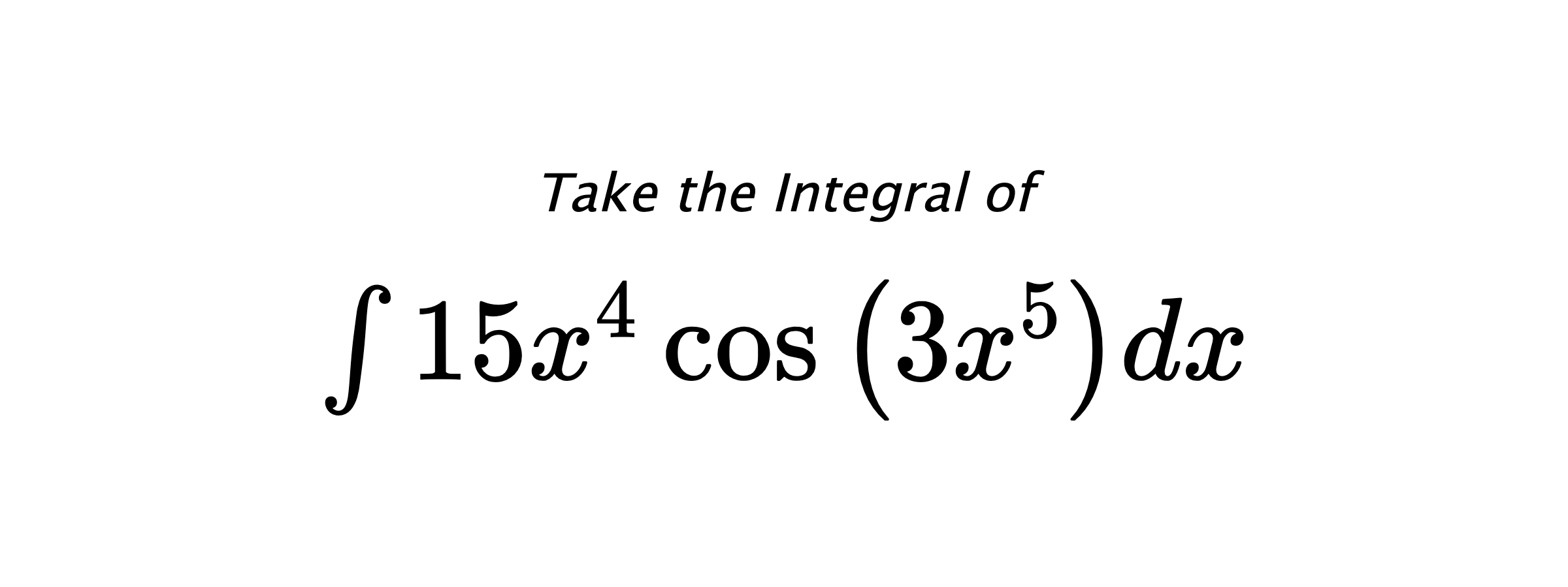 Take the Integral of $ \int 15 x^{4} \cos{\left(3 x^{5} \right)} dx $