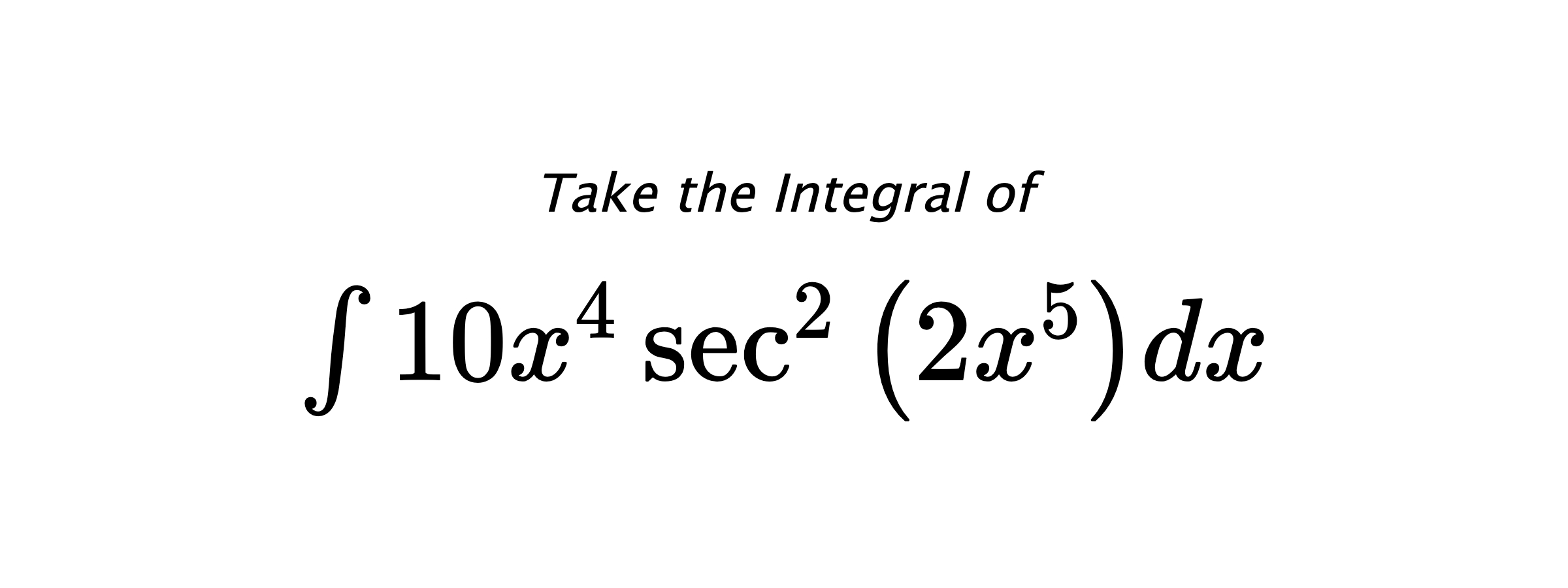 Take the Integral of $ \int 10 x^{4} \sec^{2}{\left(2 x^{5} \right)} dx $