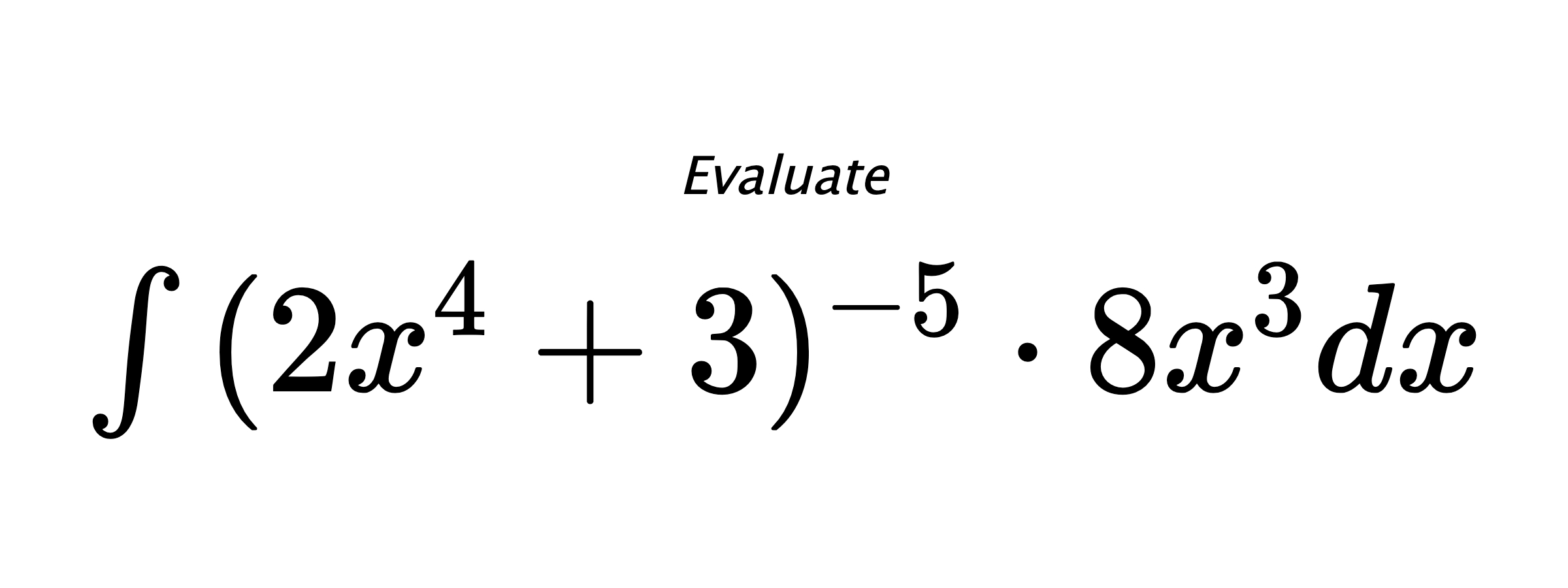 Evaluate $ \int{(2x^4+3)^{-5} \cdot 8x^3}dx $