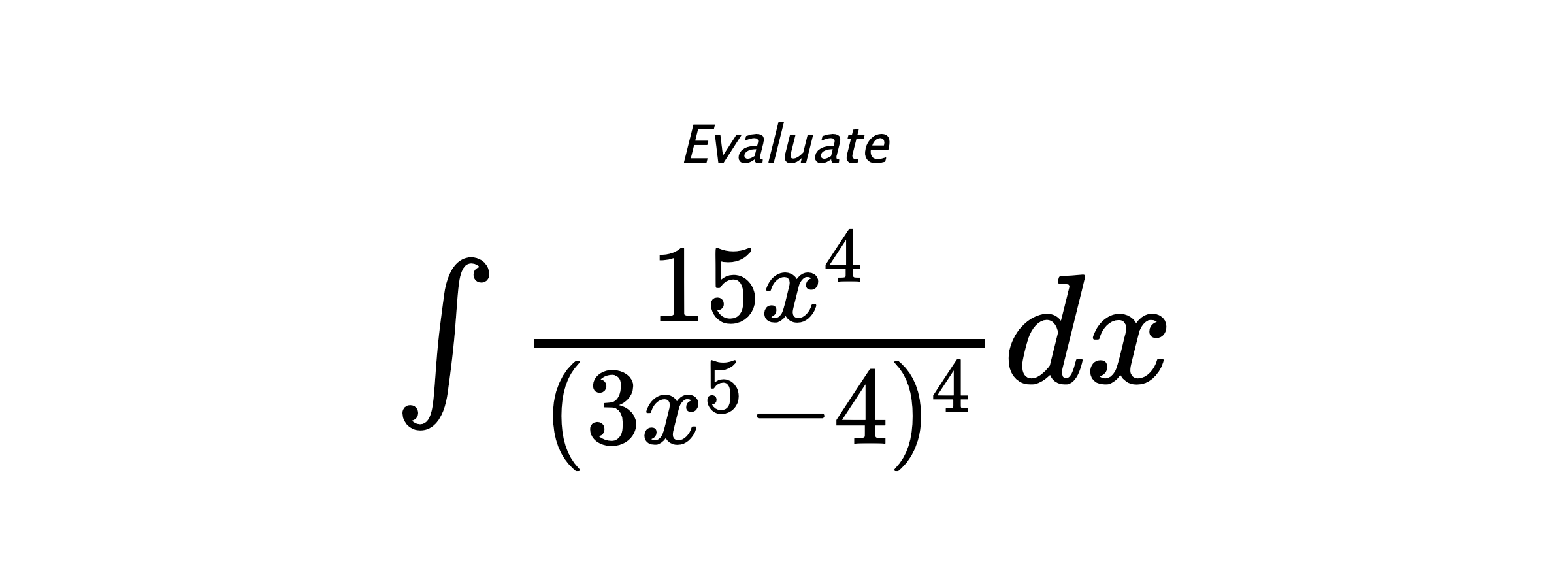 Evaluate $ \int{\frac{15x^4}{(3x^5-4)^4}}dx $