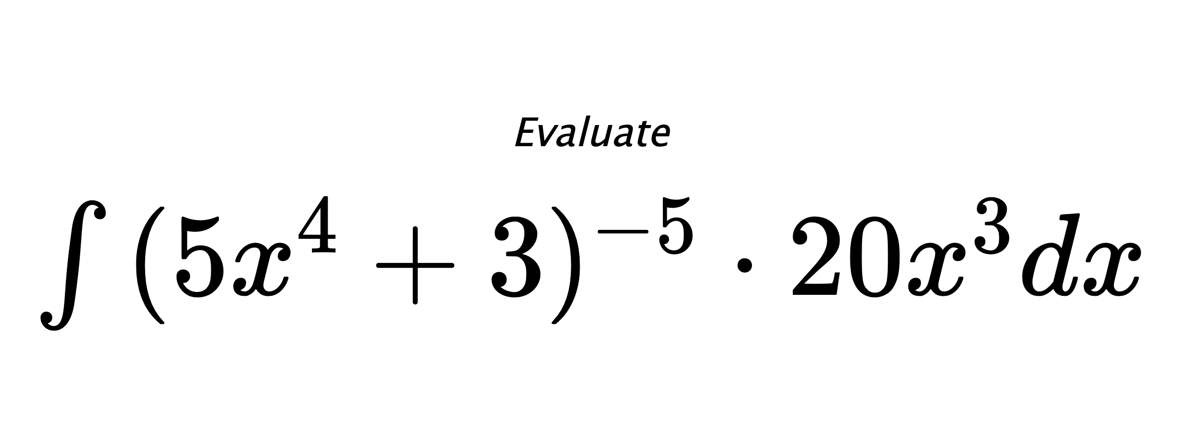 Evaluate $ \int{(5x^4+3)^{-5} \cdot 20x^3}dx $