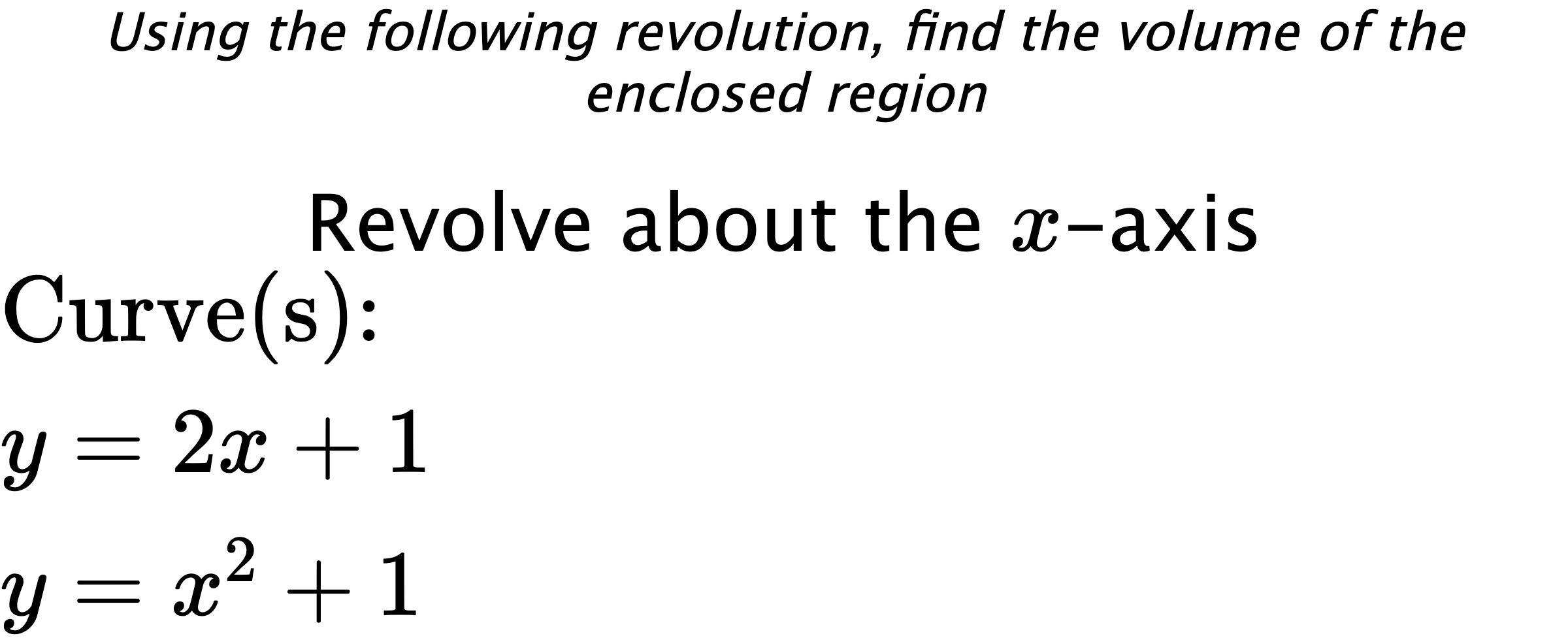 Using the following revolution, find the volume of the enclosed region Revolve about the $ x $-axis $ \\ \text{Curve(s):} \\ { y=2x+1 } \\ { y=x^2+1 } $