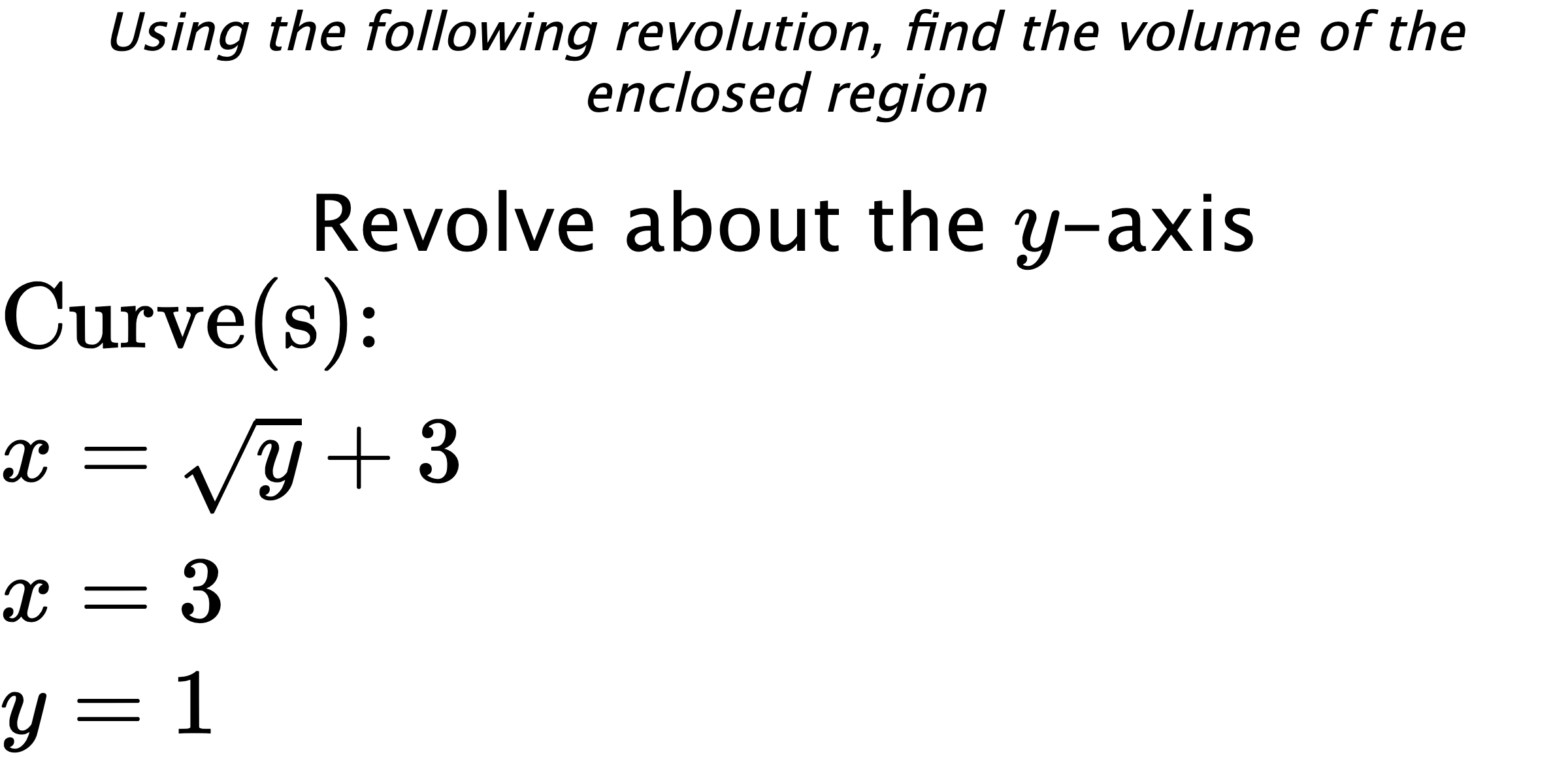 Using the following revolution, find the volume of the enclosed region Revolve about the $ y $-axis $ \\ \text{Curve(s):} \\ { x=\sqrt{y}+3 } \\ { x=3 } \\ { y=1 } $