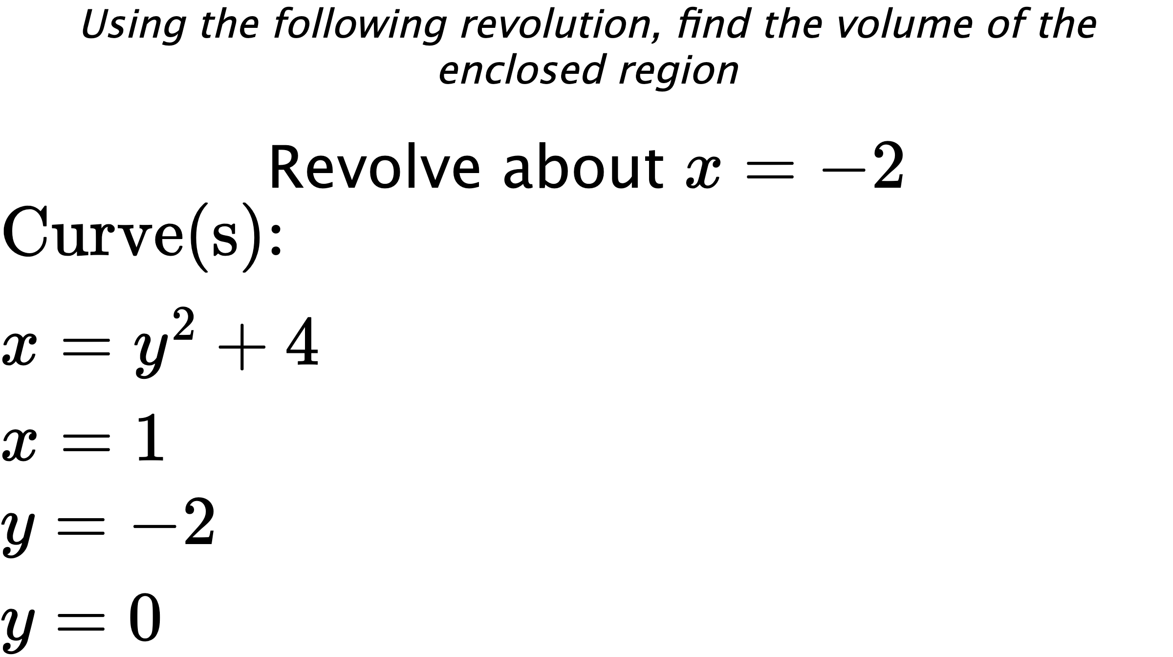 Using the following revolution, find the volume of the enclosed region Revolve about $ x=-2 $ $ \\ \text{Curve(s):} \\ { x=y^2+4 } \\ { x=1 } \\ { y=-2 } \\ { y=0 } $