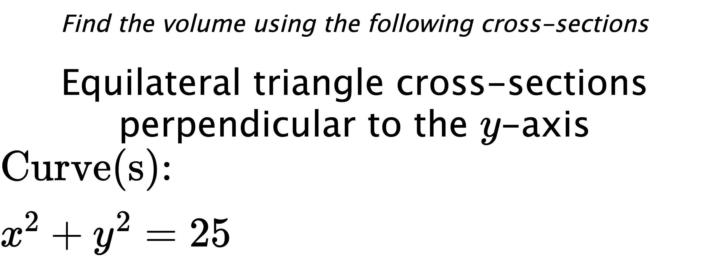 Find the volume using the following cross-sections Equilateral triangle cross-sections perpendicular to the $ y $-axis $ \\ \text{Curve(s):} \\ x^{2}+y^{2}=25 $