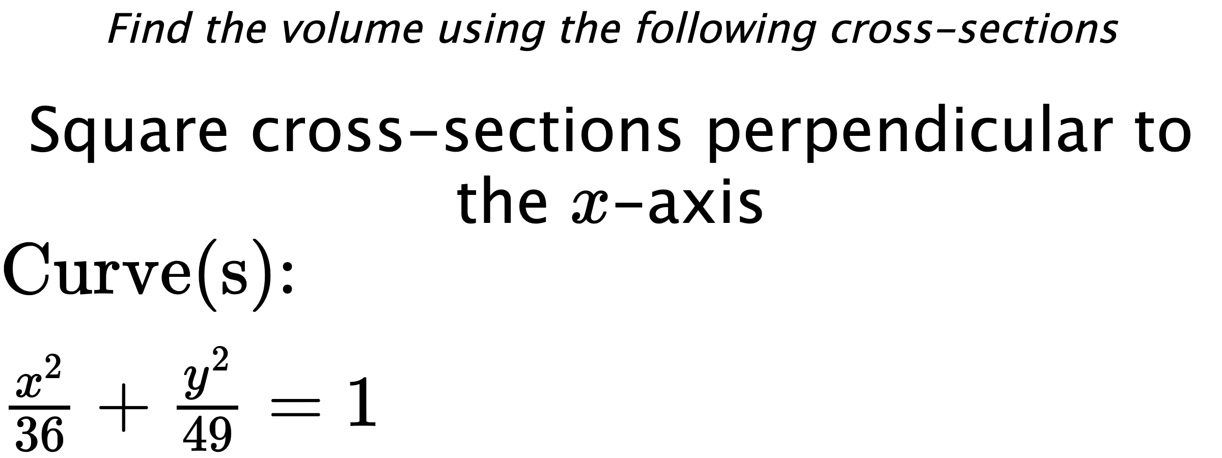 Find the volume using the following cross-sections Square cross-sections perpendicular to the $ x $-axis $ \\ \text{Curve(s):} \\ \frac{x^{2}}{36}+\frac{y^{2}}{49}=1 $