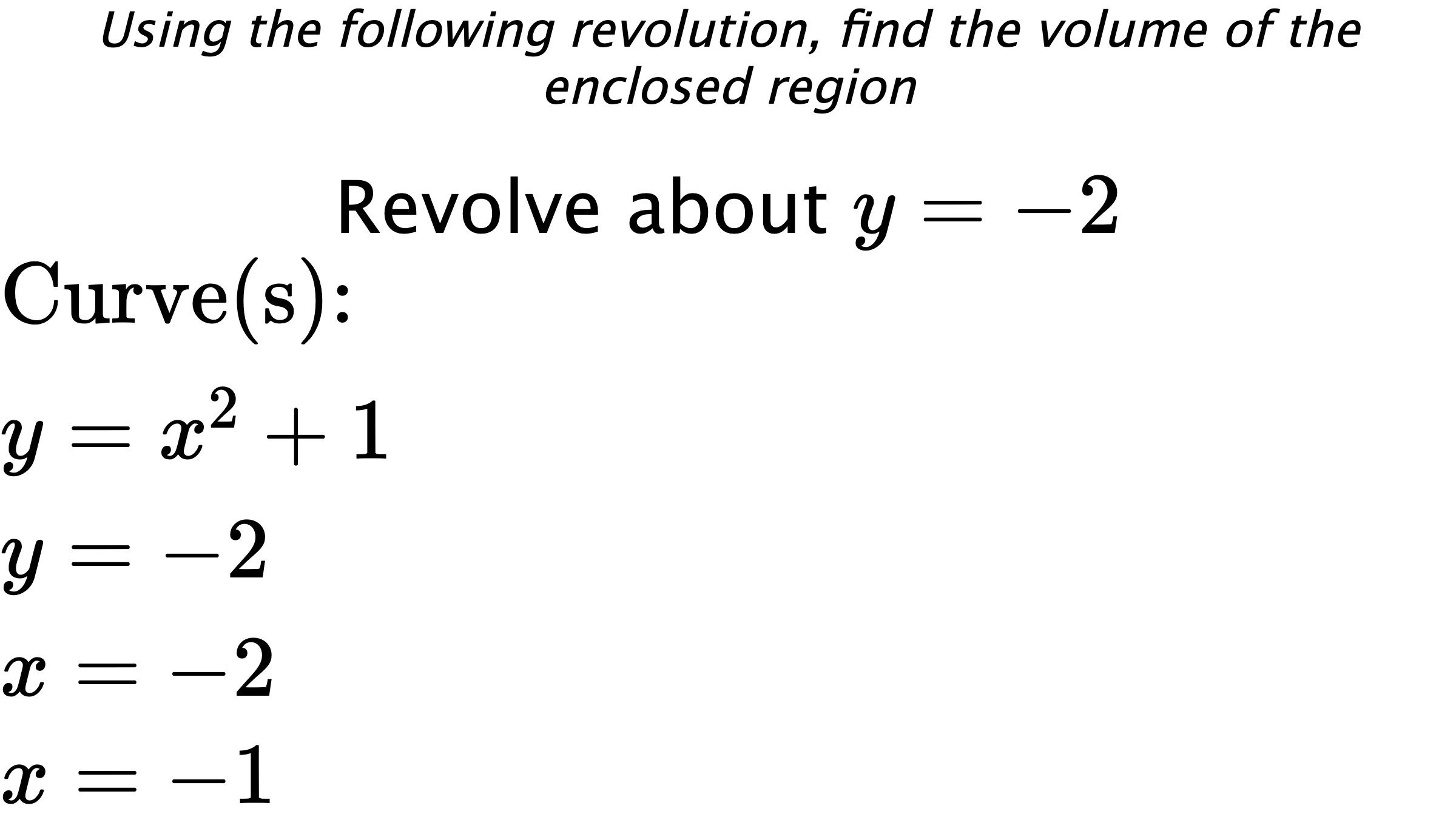 Using the following revolution, find the volume of the enclosed region Revolve about $ y=-2 $ $ \\ \text{Curve(s):} \\ { y=x^2+1 } \\ { y=-2 } \\ { x=-2 } \\ { x=-1 } $