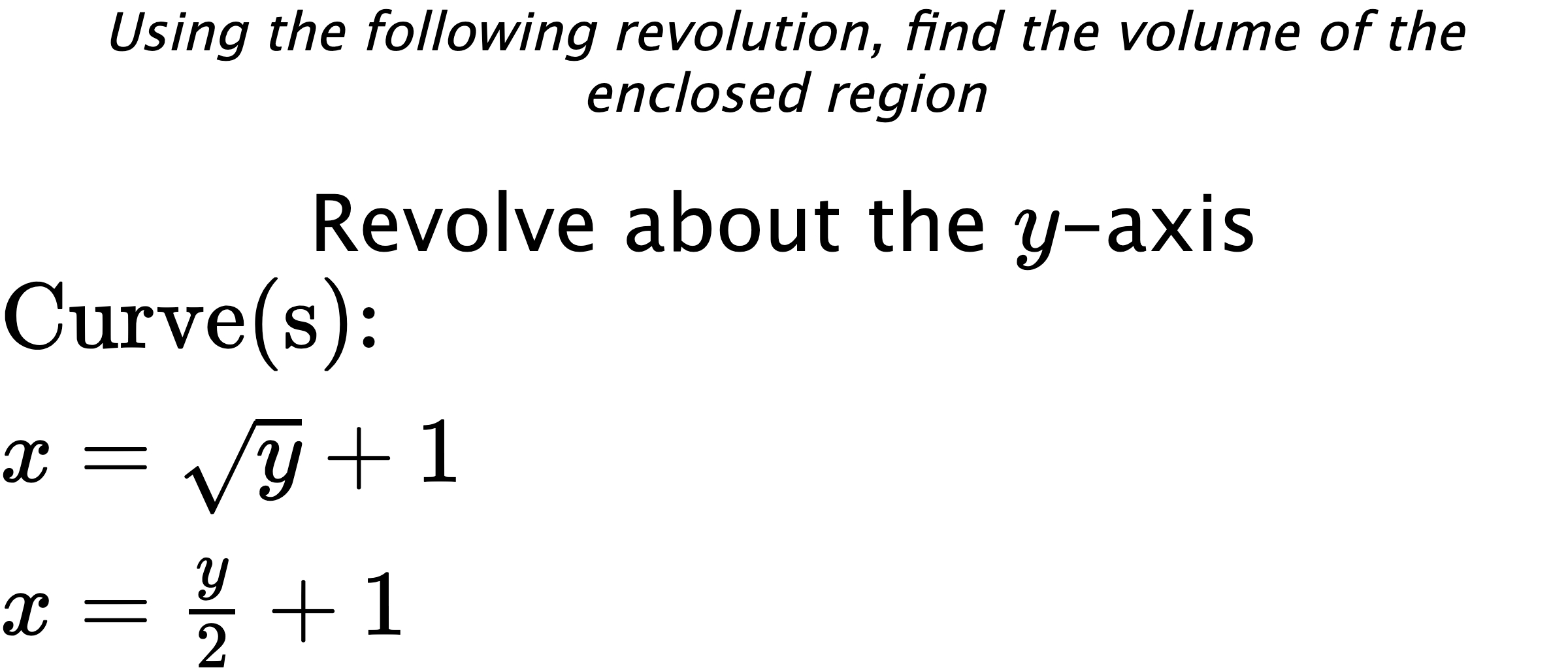 Using the following revolution, find the volume of the enclosed region Revolve about the $ y $-axis $ \\ \text{Curve(s):} \\ { x=\sqrt{y}+1 } \\ { x=\frac{y}{2}+1 } $