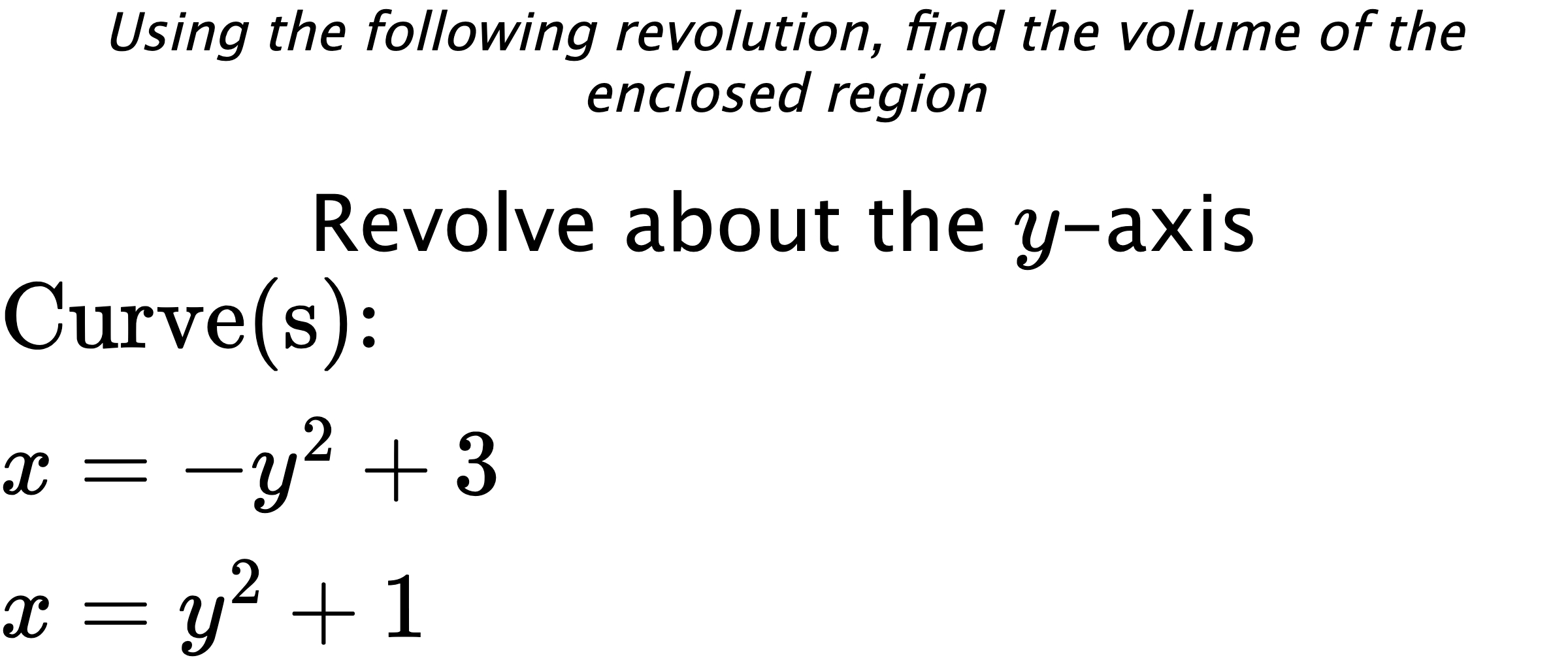 Using the following revolution, find the volume of the enclosed region Revolve about the $ y $-axis $ \\ \text{Curve(s):} \\ { x=-y^2+3 } \\ { x=y^2+1 } $