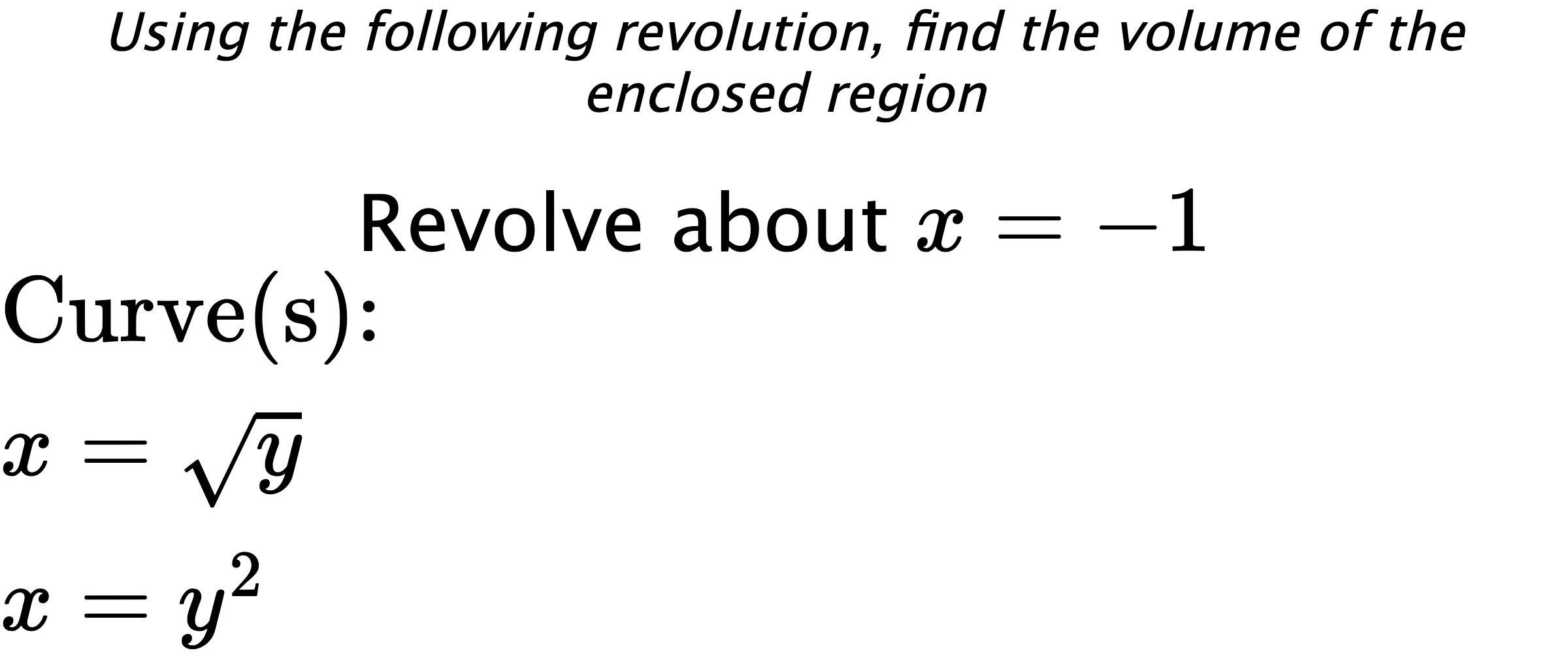 Using the following revolution, find the volume of the enclosed region Revolve about $ x=-1 $ $ \\ \text{Curve(s):} \\ { x=\sqrt{y} } \\ { x=y^2 } $