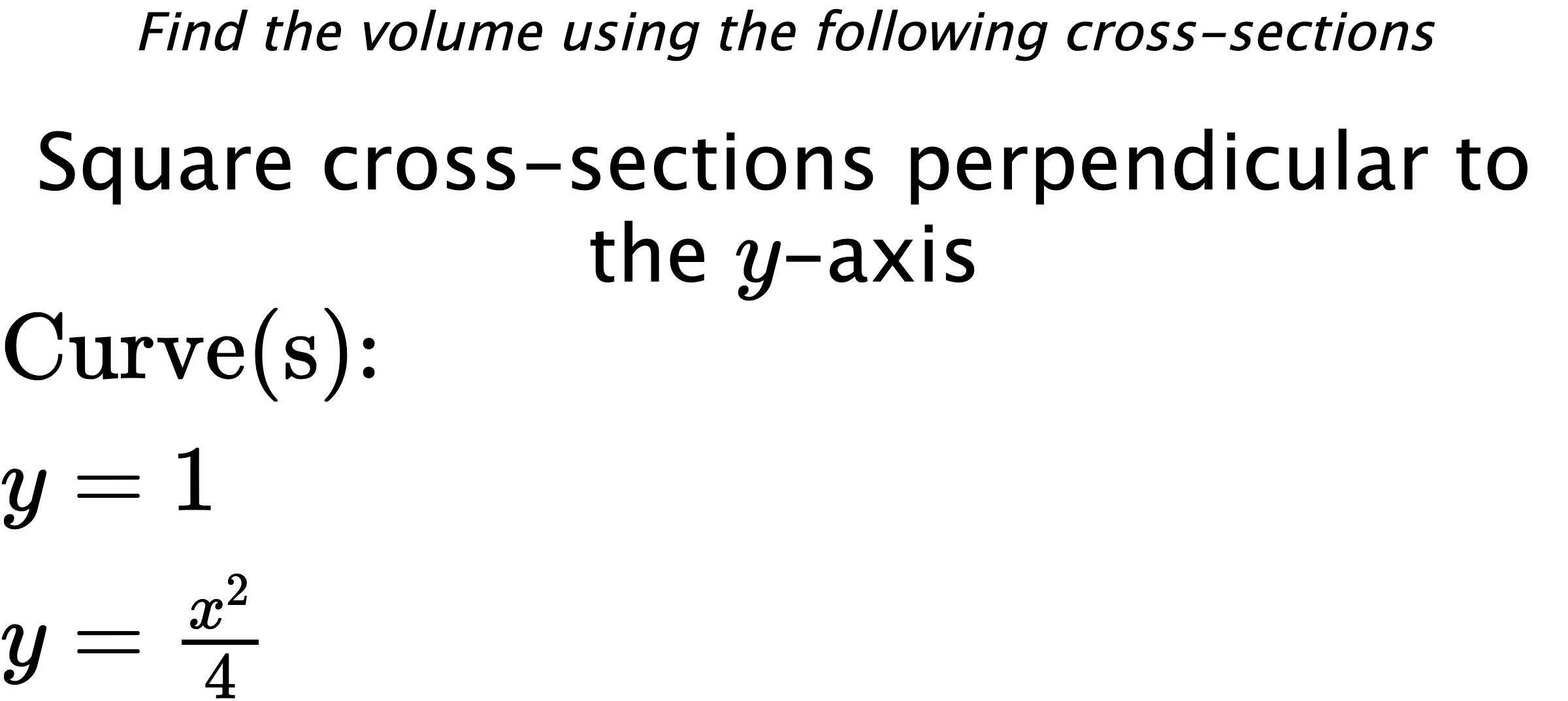 Find the volume using the following cross-sections Square cross-sections perpendicular to the $ y $-axis $ \\ \text{Curve(s):} \\ y=1 \\ y=\frac{x^{2}}{4} $