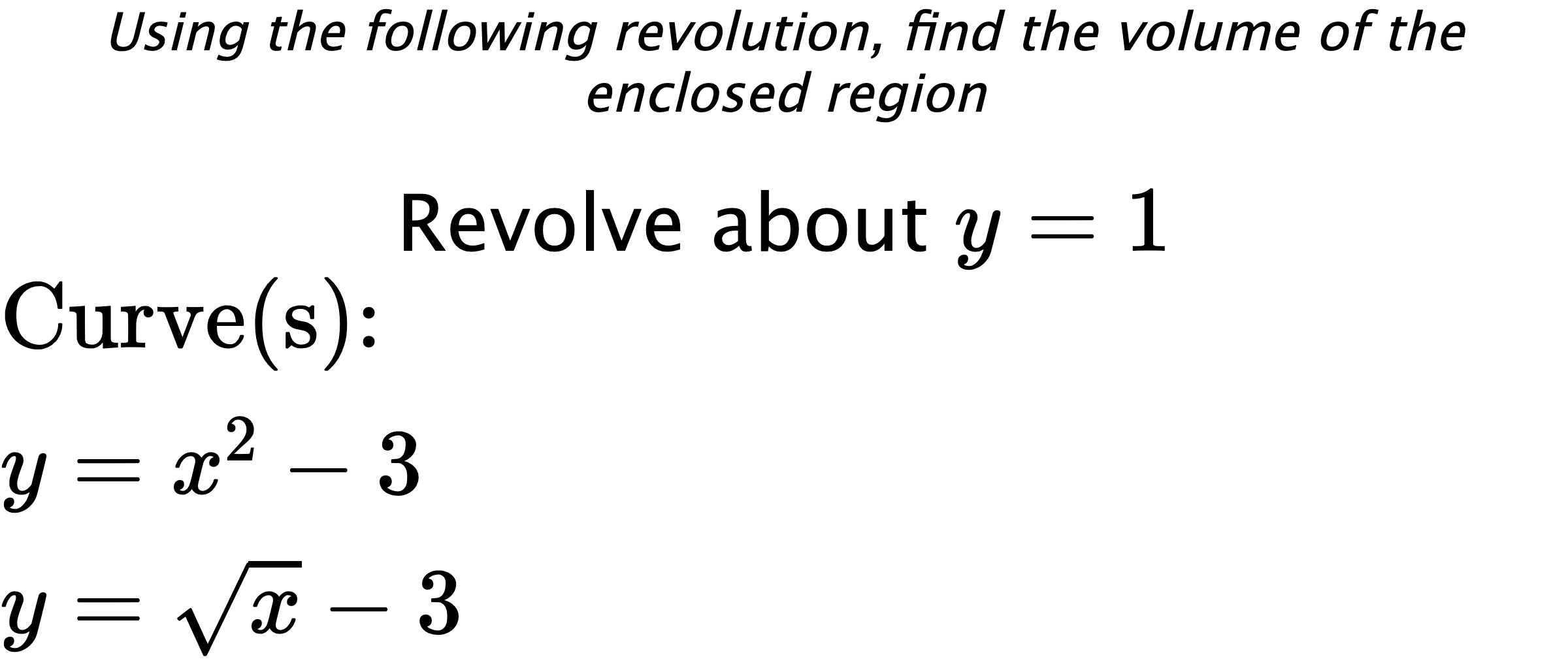 Using the following revolution, find the volume of the enclosed region Revolve about $ y=1 $ $ \\ \text{Curve(s):} \\ { y=x^2-3 } \\ { y=\sqrt{x}-3 } $
