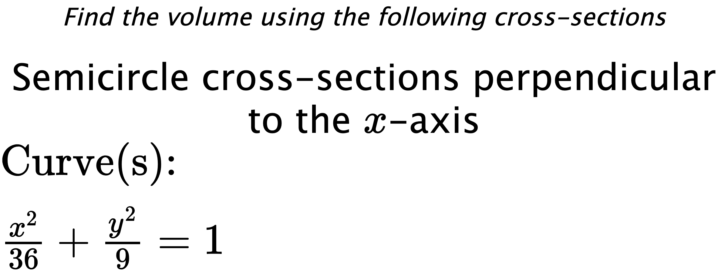 Find the volume using the following cross-sections Semicircle cross-sections perpendicular to the $ x $-axis $ \\ \text{Curve(s):} \\ \frac{x^{2}}{36}+\frac{y^{2}}{9}=1 $