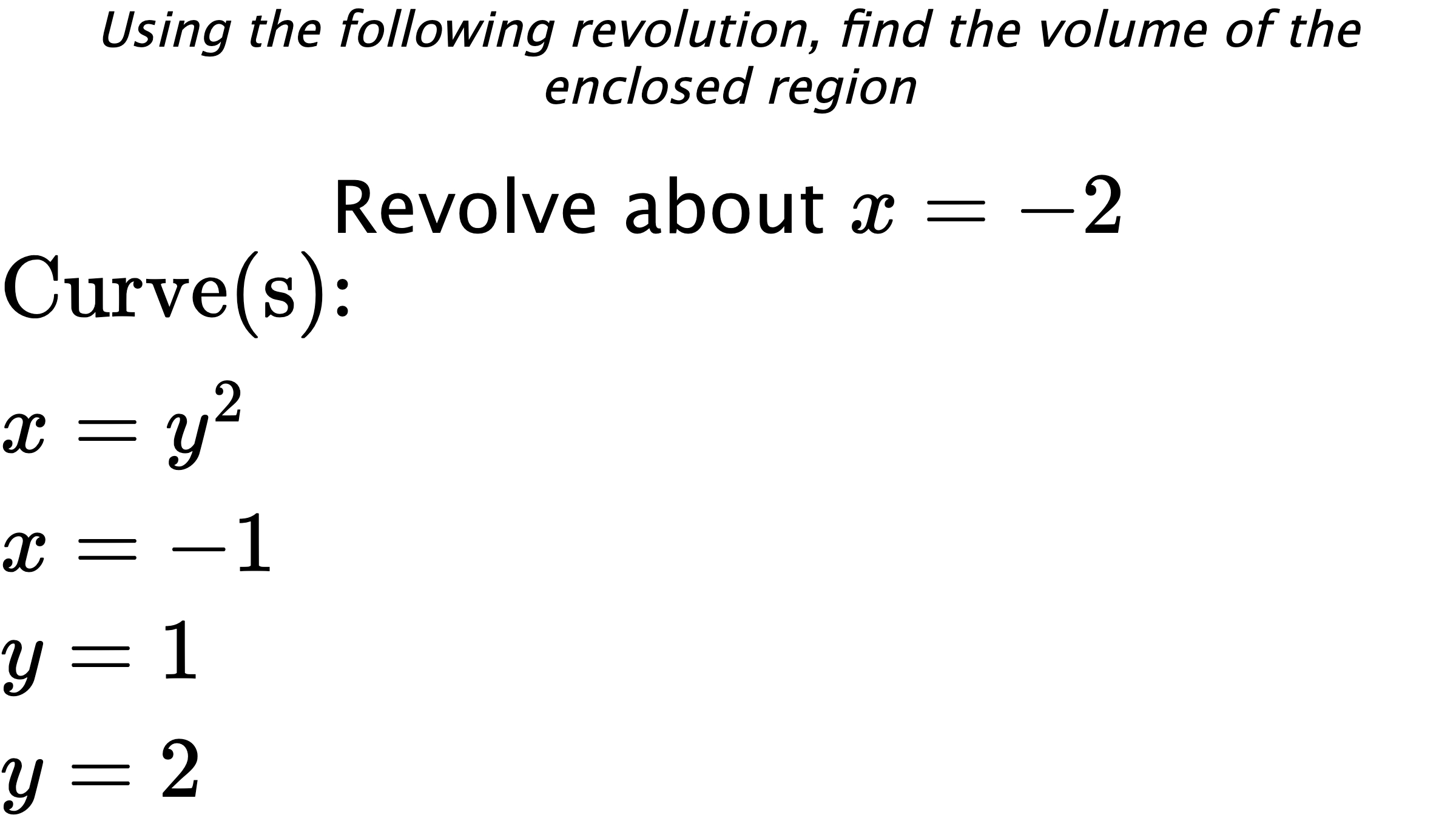 Using the following revolution, find the volume of the enclosed region Revolve about $ x=-2 $ $ \\ \text{Curve(s):} \\ { x=y^2 } \\ { x=-1 } \\ { y=1 } \\ { y=2 } $