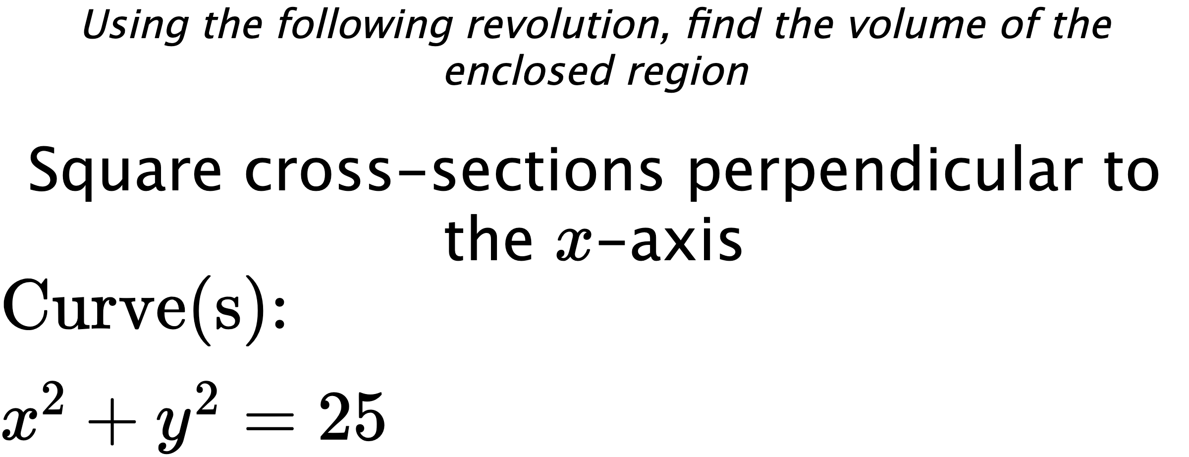 Using the following revolution, find the volume of the enclosed region Square cross-sections perpendicular to the $ x $-axis $ \\ \text{Curve(s):} \\ x^{2}+y^{2}=25 $