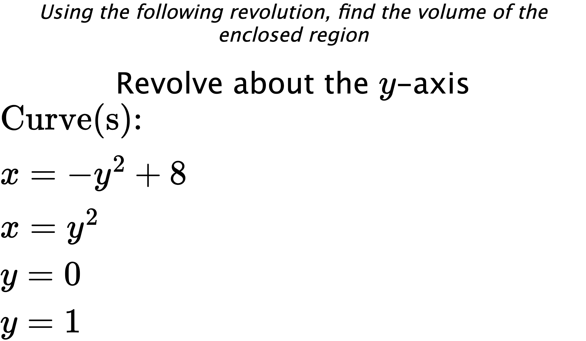 Using the following revolution, find the volume of the enclosed region Revolve about the $ y $-axis $ \\ \text{Curve(s):} \\ { x=-y^2+8 } \\ { x=y^2 } \\ { y=0 } \\ { y=1 } $
