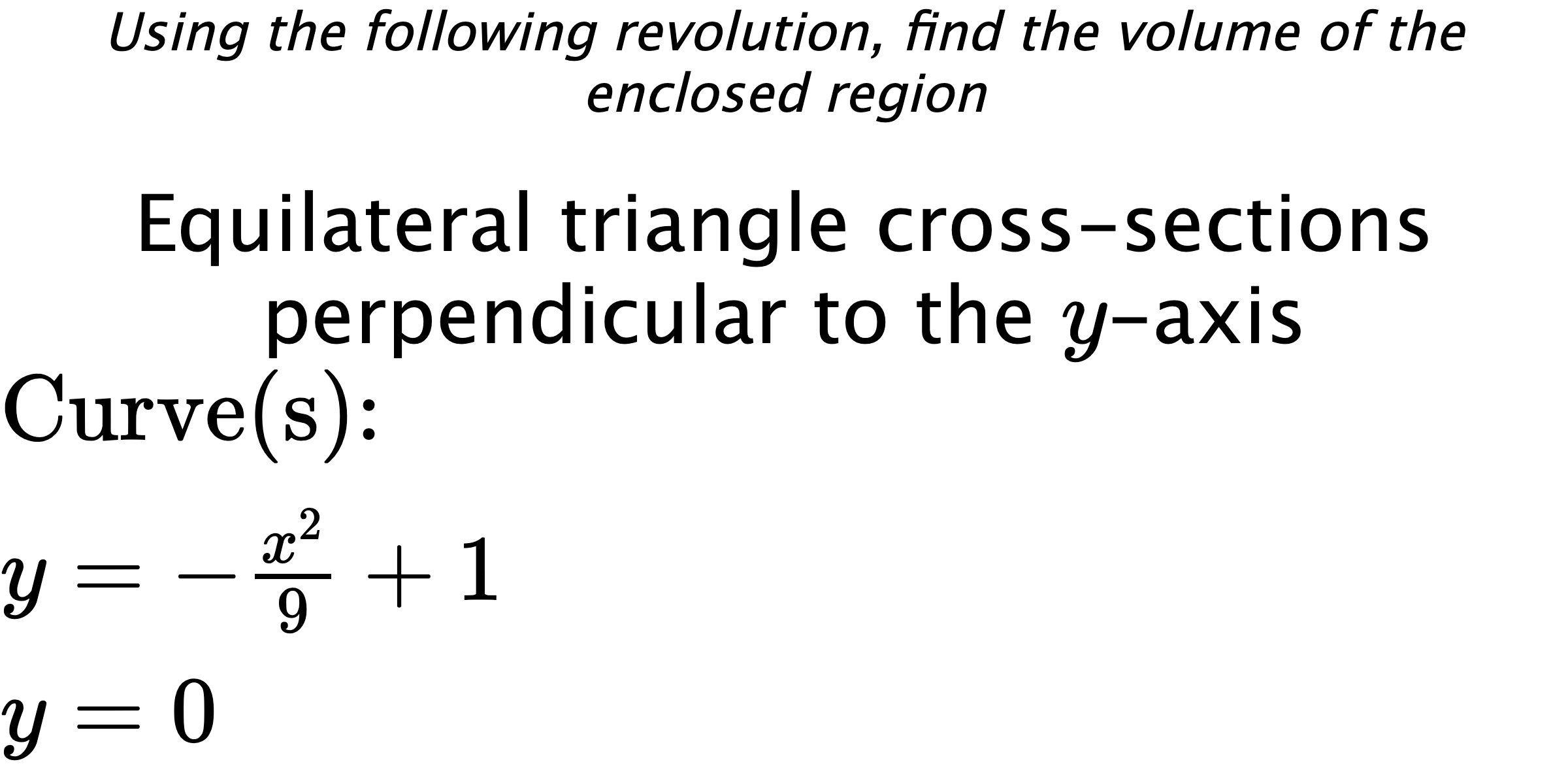 Using the following revolution, find the volume of the enclosed region Equilateral triangle cross-sections perpendicular to the $ y $-axis $ \\ \text{Curve(s):} \\ y=-\frac{x^{2}}{9}+1 \\ y=0 $