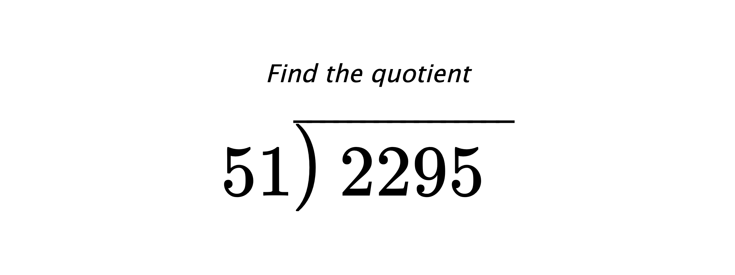 Find the quotient $ 51{\overline{\smash{\raise.3ex\hbox{$\big)$}}\,2295\phantom{)}}} $
