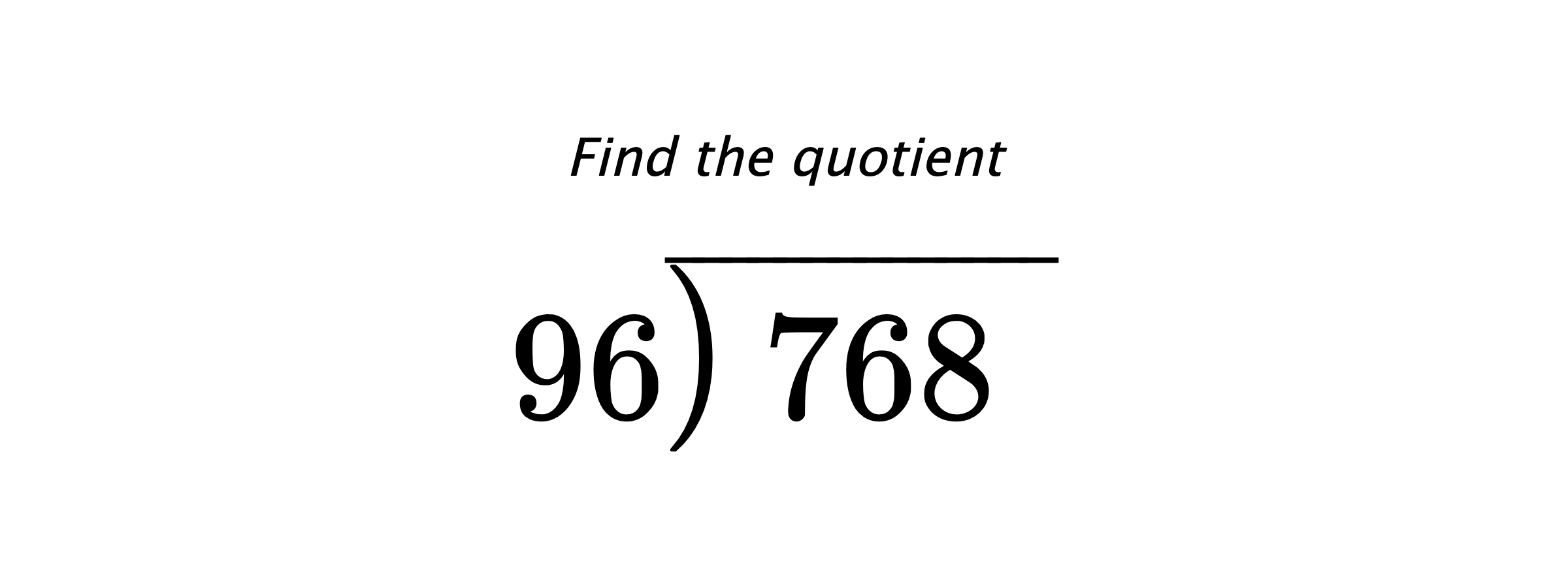 Find the quotient $ 96{\overline{\smash{\raise.3ex\hbox{$\big)$}}\,768\phantom{)}}} $