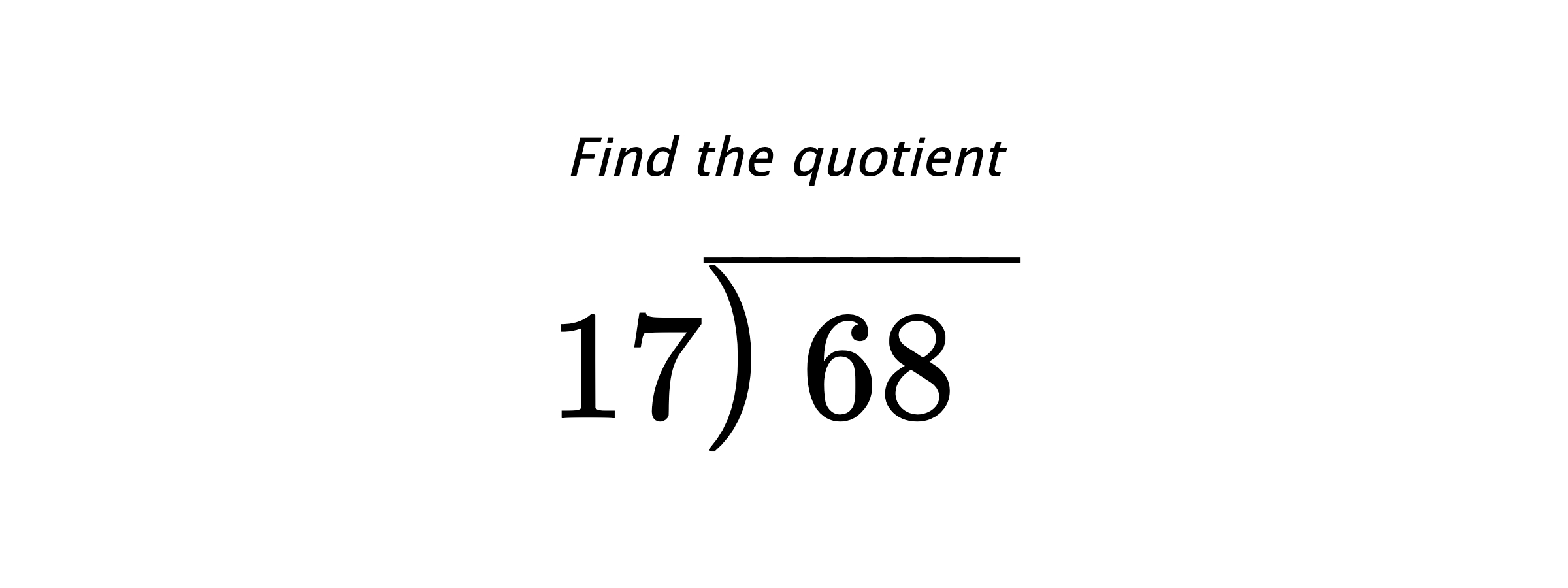 Find the quotient $ 17{\overline{\smash{\raise.3ex\hbox{$\big)$}}\,68\phantom{)}}} $