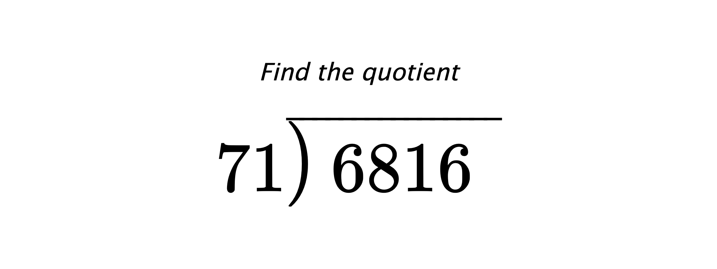 Find the quotient $ 71{\overline{\smash{\raise.3ex\hbox{$\big)$}}\,6816\phantom{)}}} $