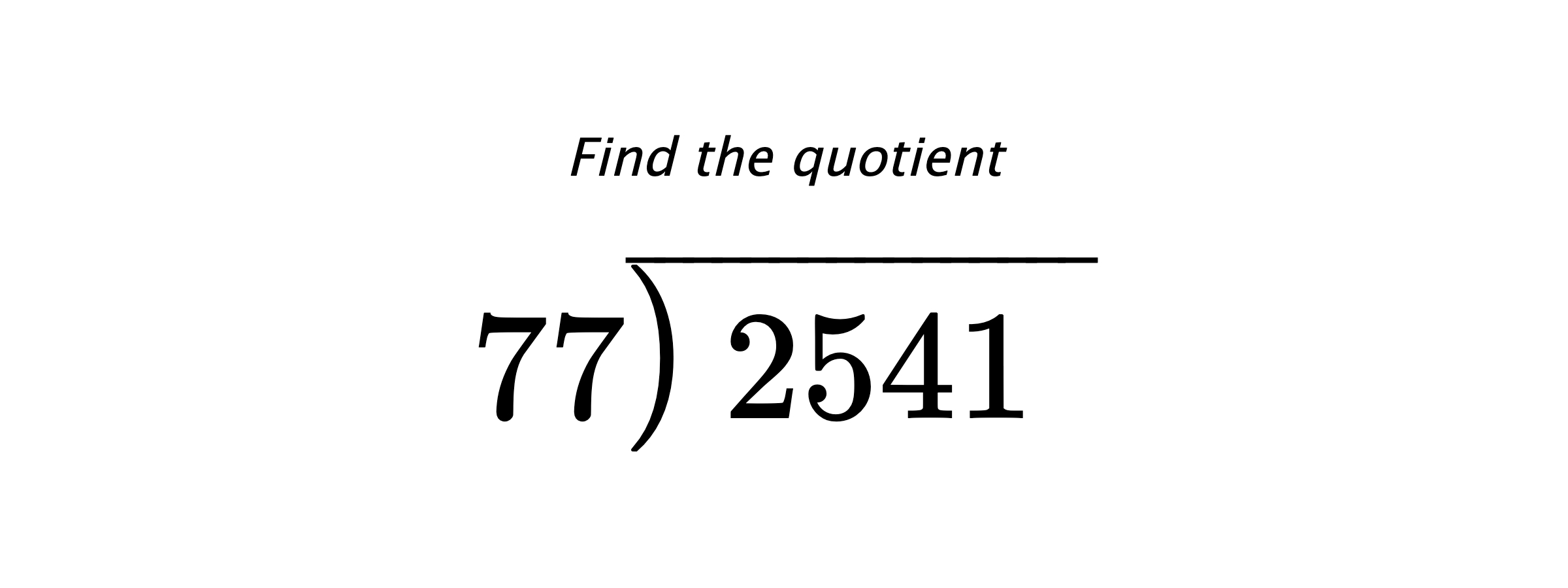 Find the quotient $ 77{\overline{\smash{\raise.3ex\hbox{$\big)$}}\,2541\phantom{)}}} $