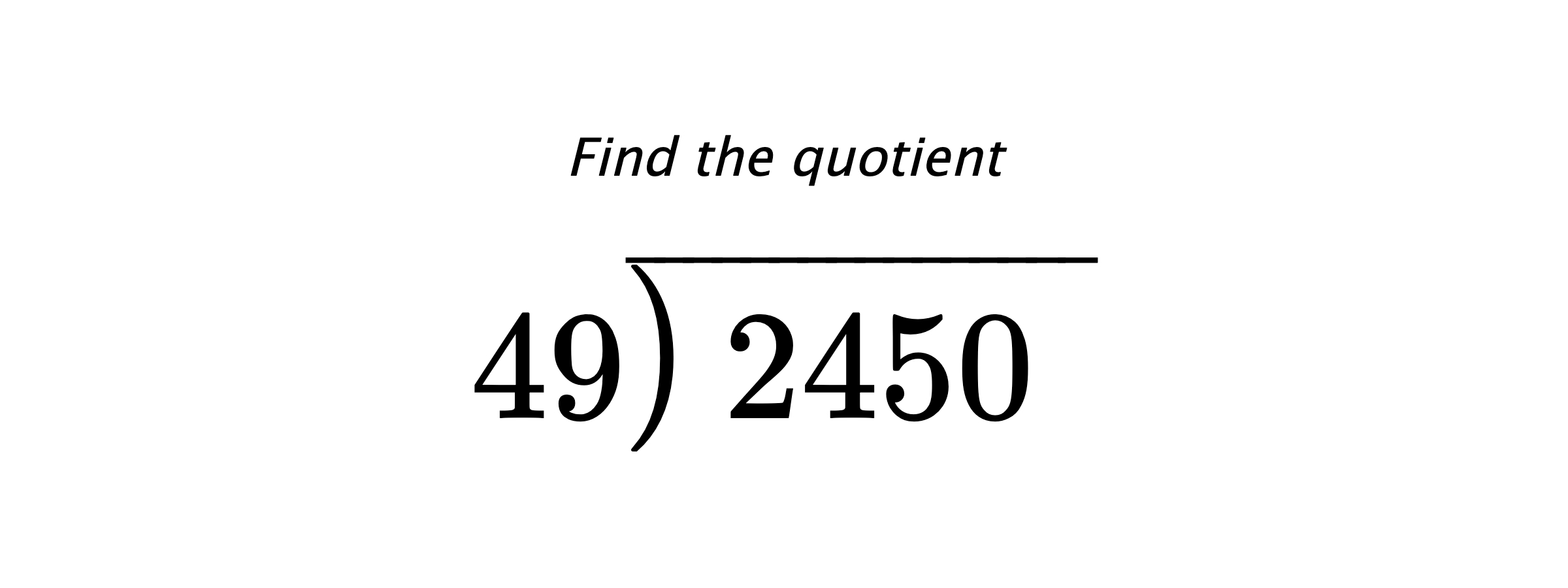 Find the quotient $ 49{\overline{\smash{\raise.3ex\hbox{$\big)$}}\,2450\phantom{)}}} $