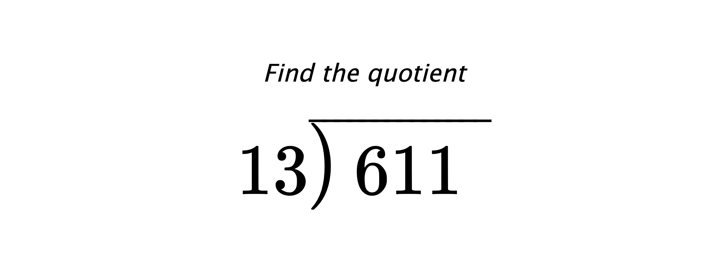 Find the quotient $ 13{\overline{\smash{\raise.3ex\hbox{$\big)$}}\,611\phantom{)}}} $