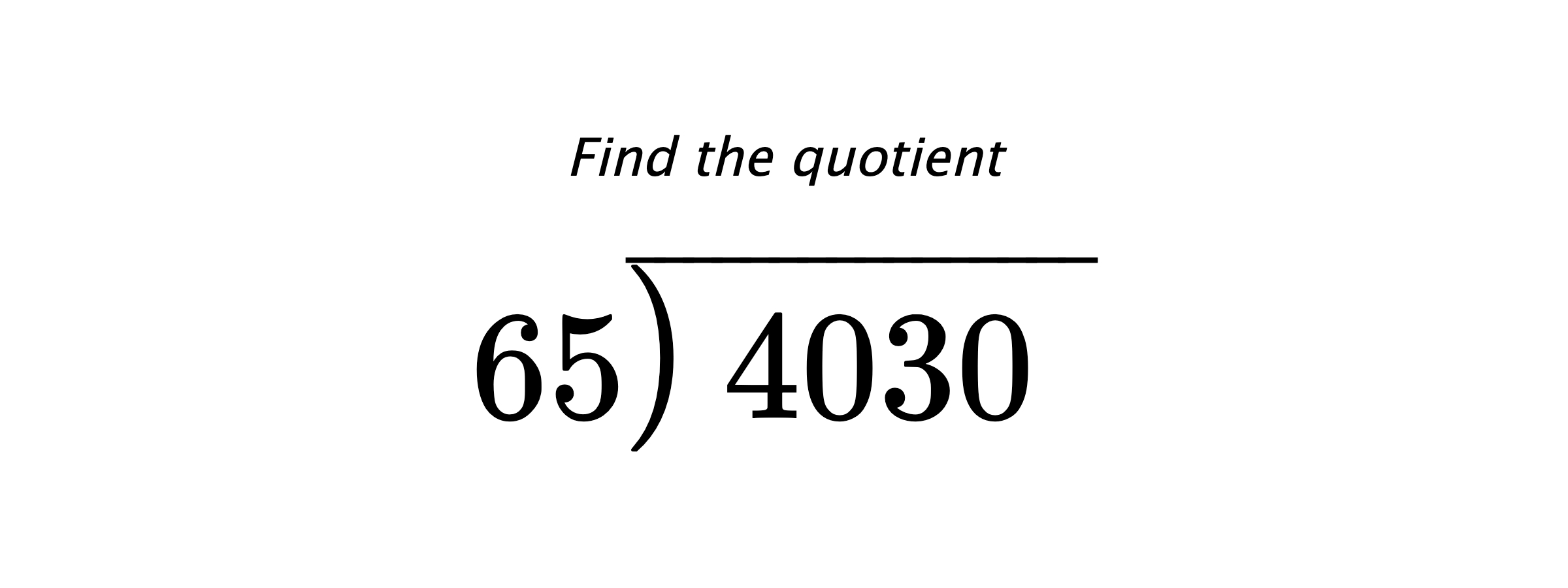 Find the quotient $ 65{\overline{\smash{\raise.3ex\hbox{$\big)$}}\,4030\phantom{)}}} $