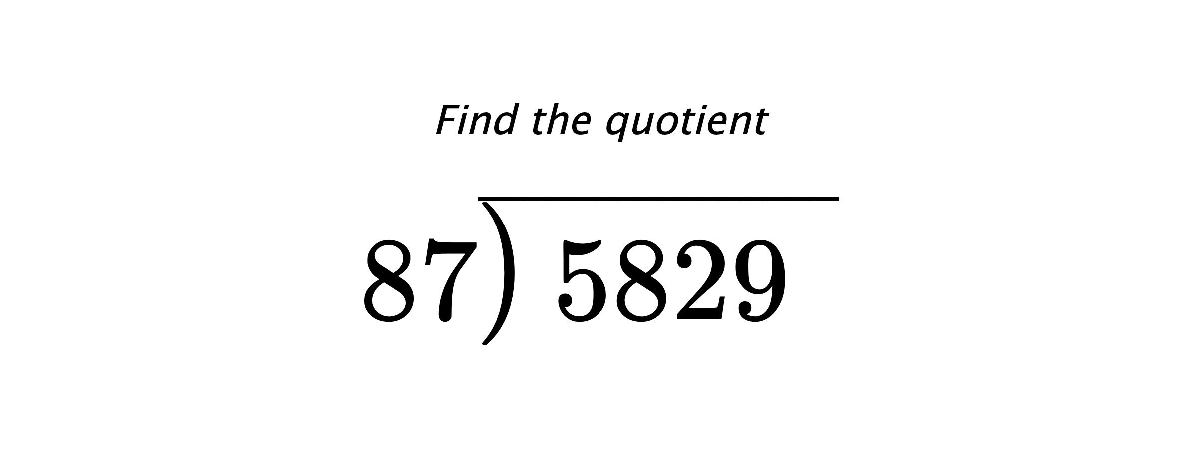 Find the quotient $ 87{\overline{\smash{\raise.3ex\hbox{$\big)$}}\,5829\phantom{)}}} $