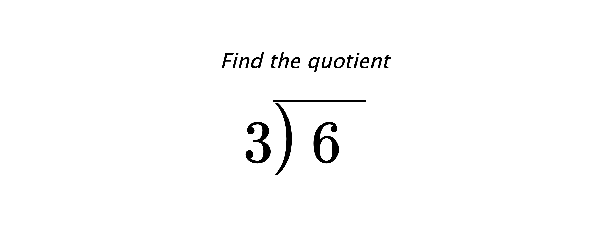 Find the quotient $ 3{\overline{\smash{\raise.3ex\hbox{$\big)$}}\,6\phantom{)}}} $