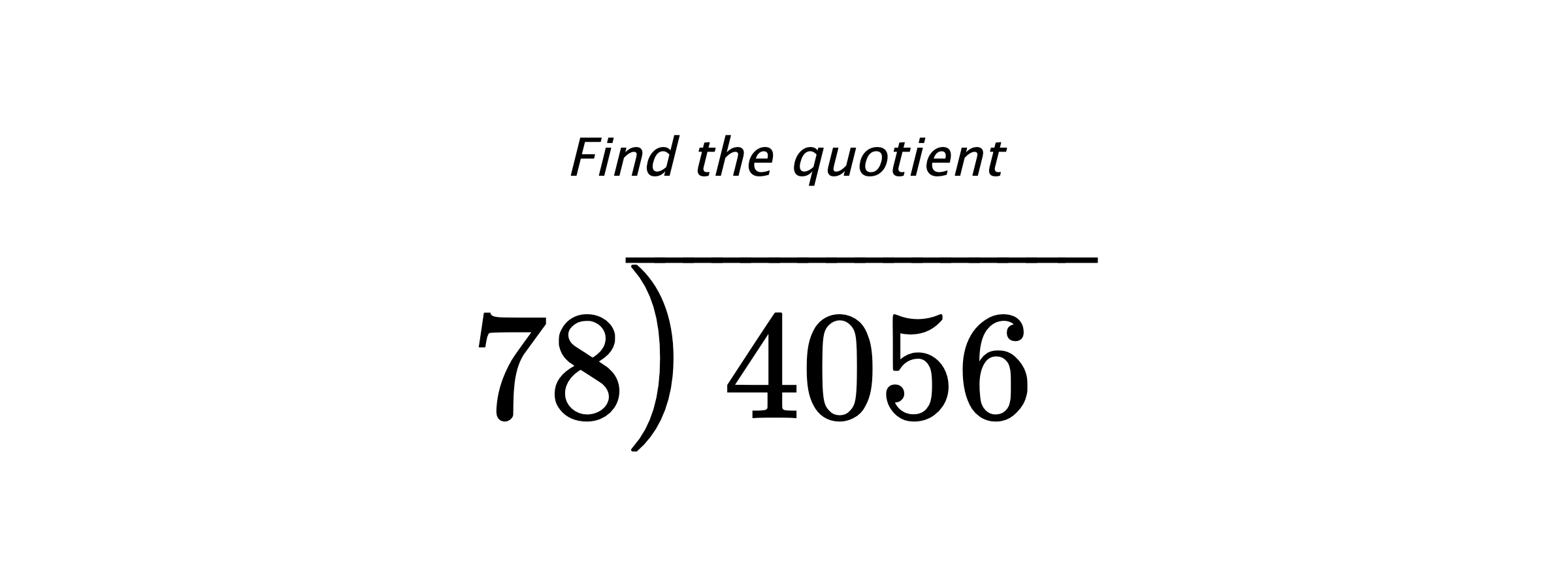 Find the quotient $ 78{\overline{\smash{\raise.3ex\hbox{$\big)$}}\,4056\phantom{)}}} $