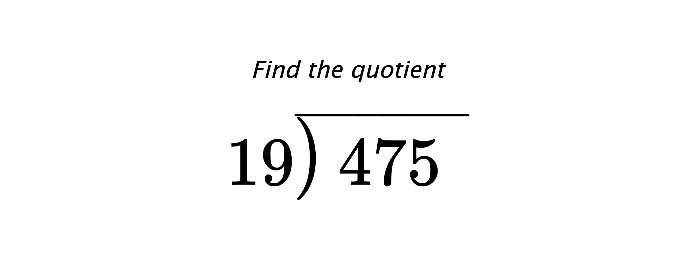 Find the quotient $ 19{\overline{\smash{\raise.3ex\hbox{$\big)$}}\,475\phantom{)}}} $