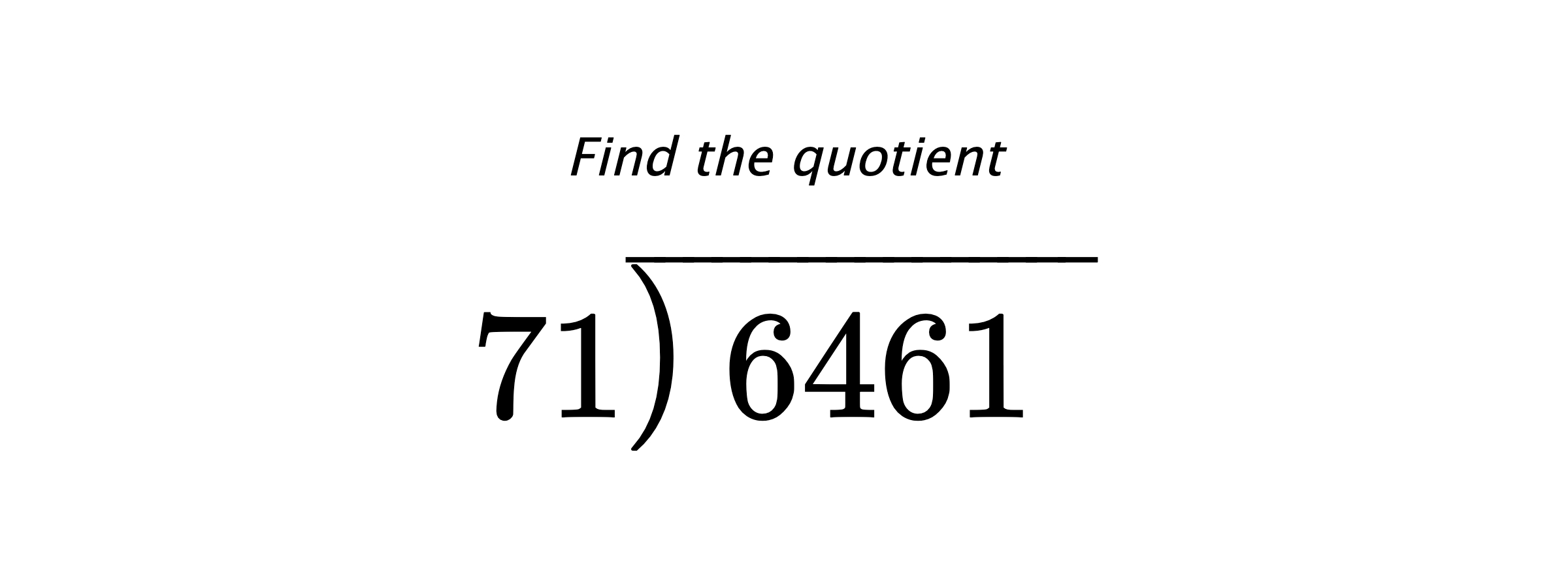 Find the quotient $ 71{\overline{\smash{\raise.3ex\hbox{$\big)$}}\,6461\phantom{)}}} $