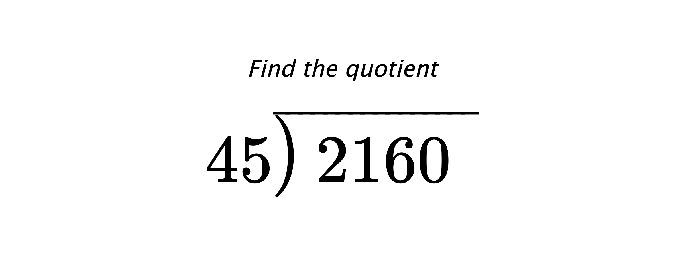Find the quotient $ 45{\overline{\smash{\raise.3ex\hbox{$\big)$}}\,2160\phantom{)}}} $