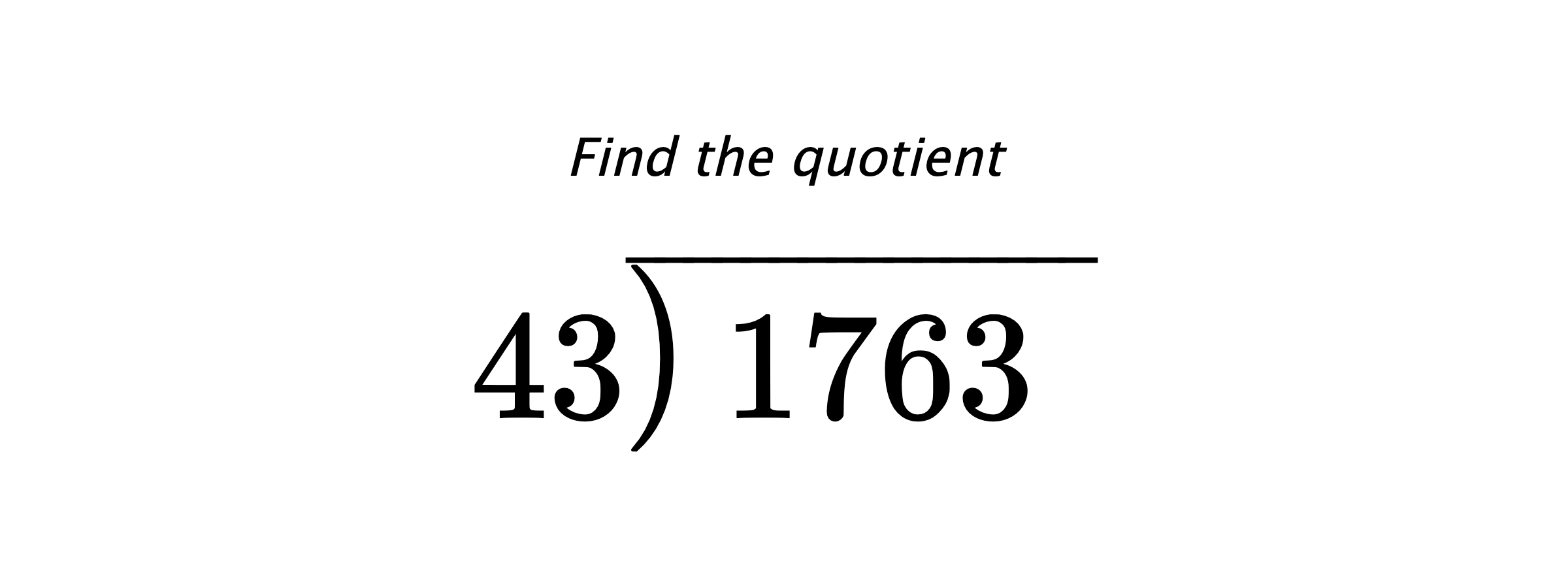 Find the quotient $ 43{\overline{\smash{\raise.3ex\hbox{$\big)$}}\,1763\phantom{)}}} $
