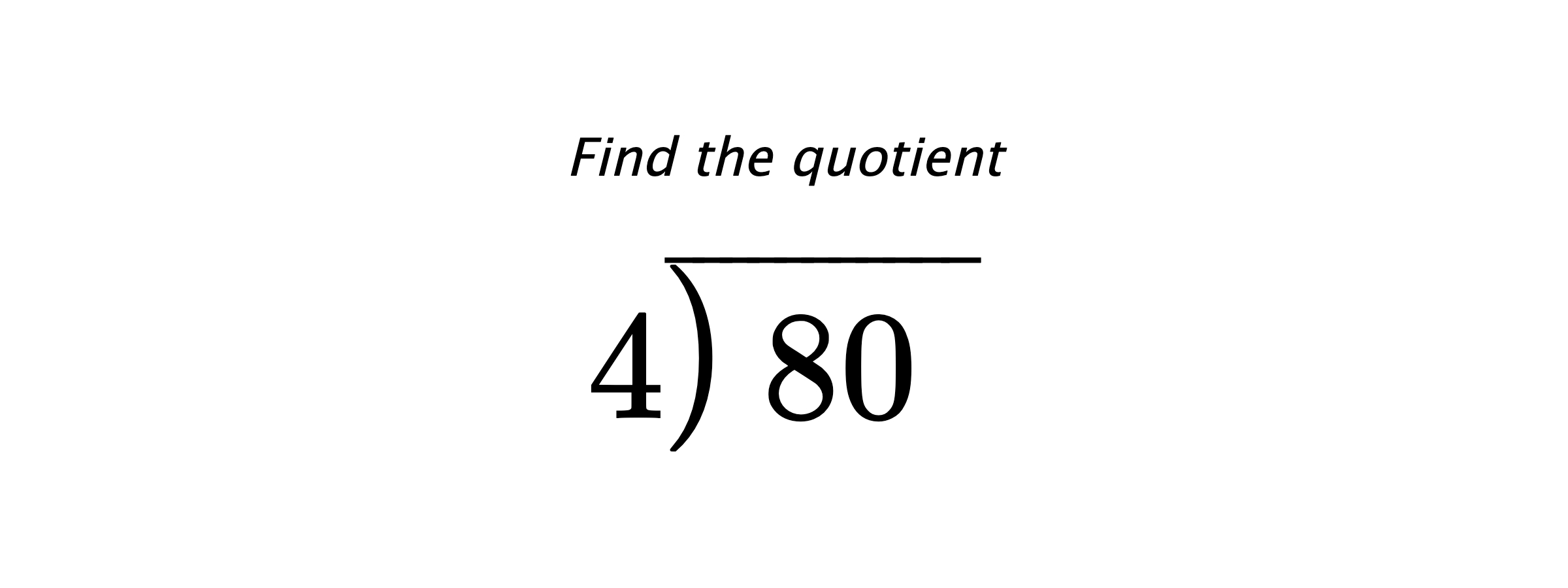 Find the quotient $ 4{\overline{\smash{\raise.3ex\hbox{$\big)$}}\,80\phantom{)}}} $