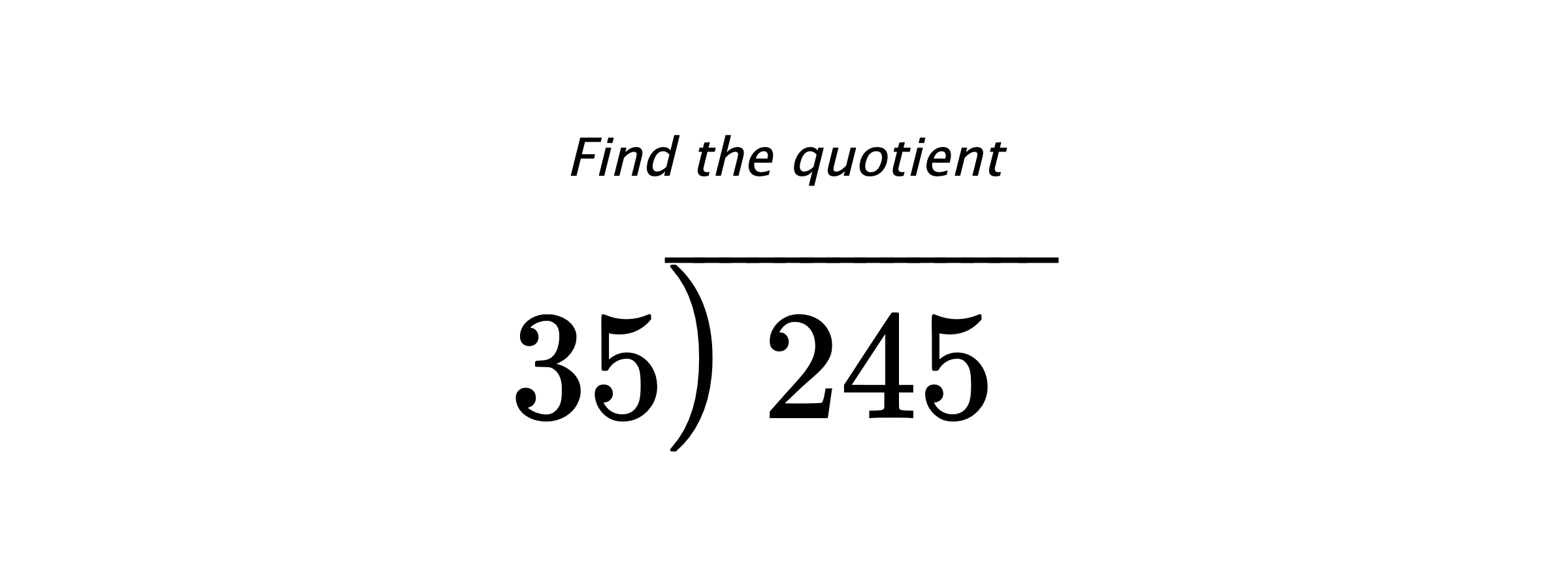 Find the quotient $ 35{\overline{\smash{\raise.3ex\hbox{$\big)$}}\,245\phantom{)}}} $