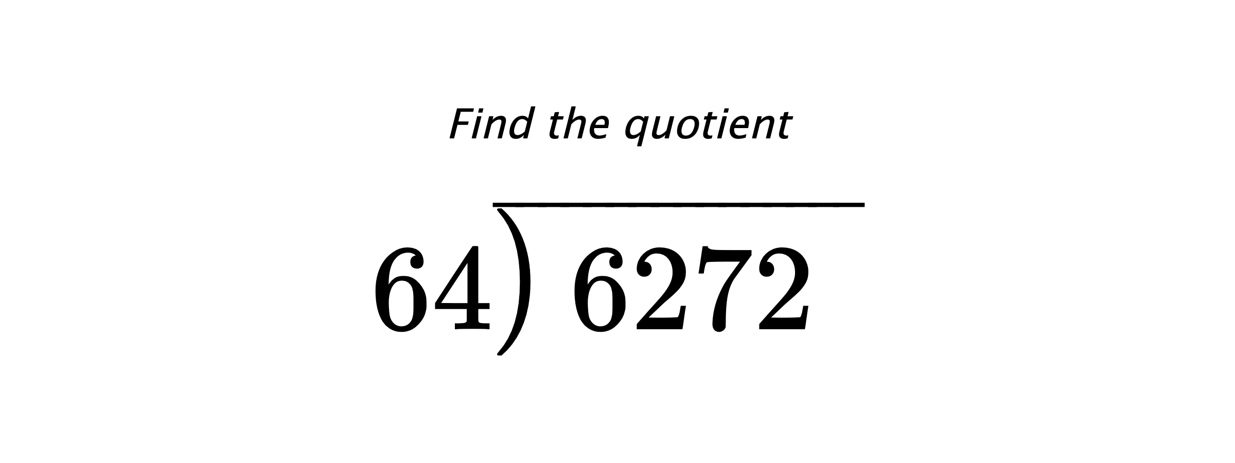 Find the quotient $ 64{\overline{\smash{\raise.3ex\hbox{$\big)$}}\,6272\phantom{)}}} $