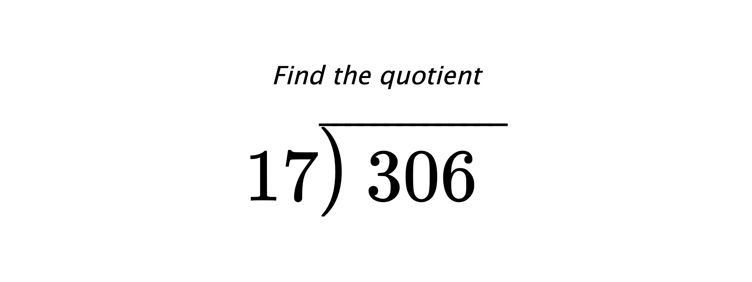 Find the quotient $ 17{\overline{\smash{\raise.3ex\hbox{$\big)$}}\,306\phantom{)}}} $