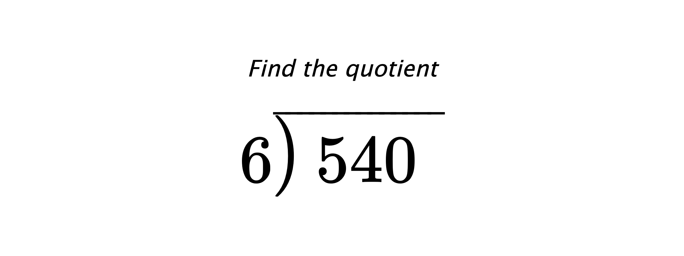 Find the quotient $ 6{\overline{\smash{\raise.3ex\hbox{$\big)$}}\,540\phantom{)}}} $