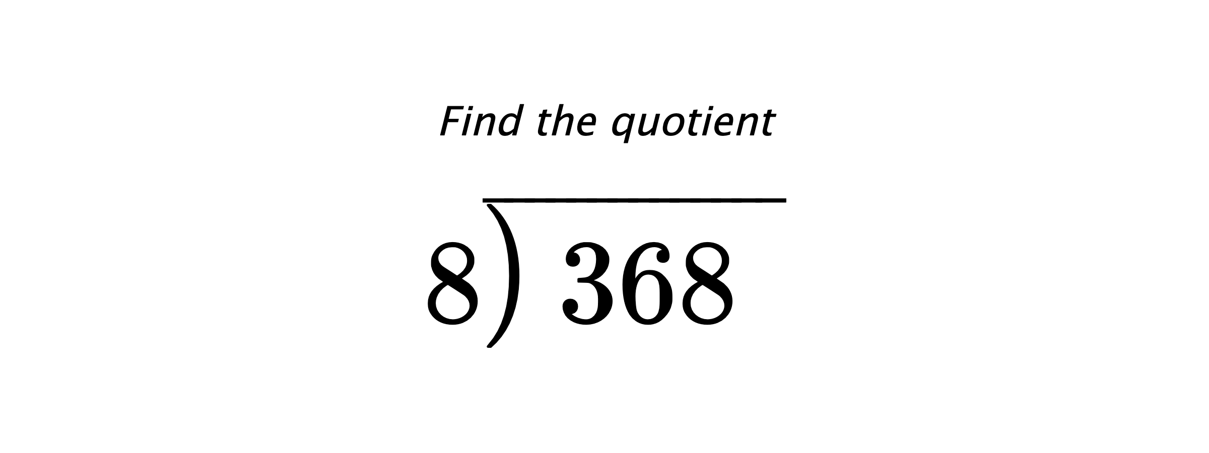 Find the quotient $ 8{\overline{\smash{\raise.3ex\hbox{$\big)$}}\,368\phantom{)}}} $