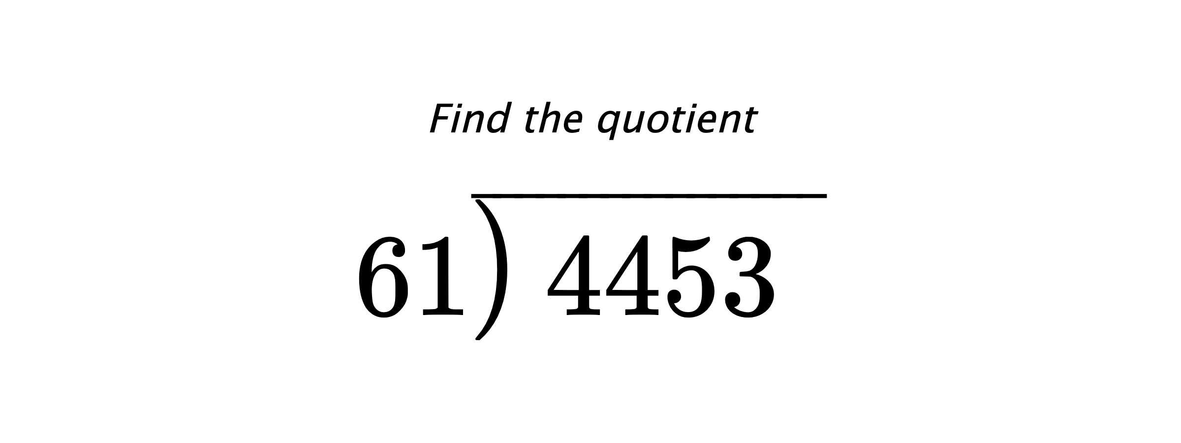 Find the quotient $ 61{\overline{\smash{\raise.3ex\hbox{$\big)$}}\,4453\phantom{)}}} $