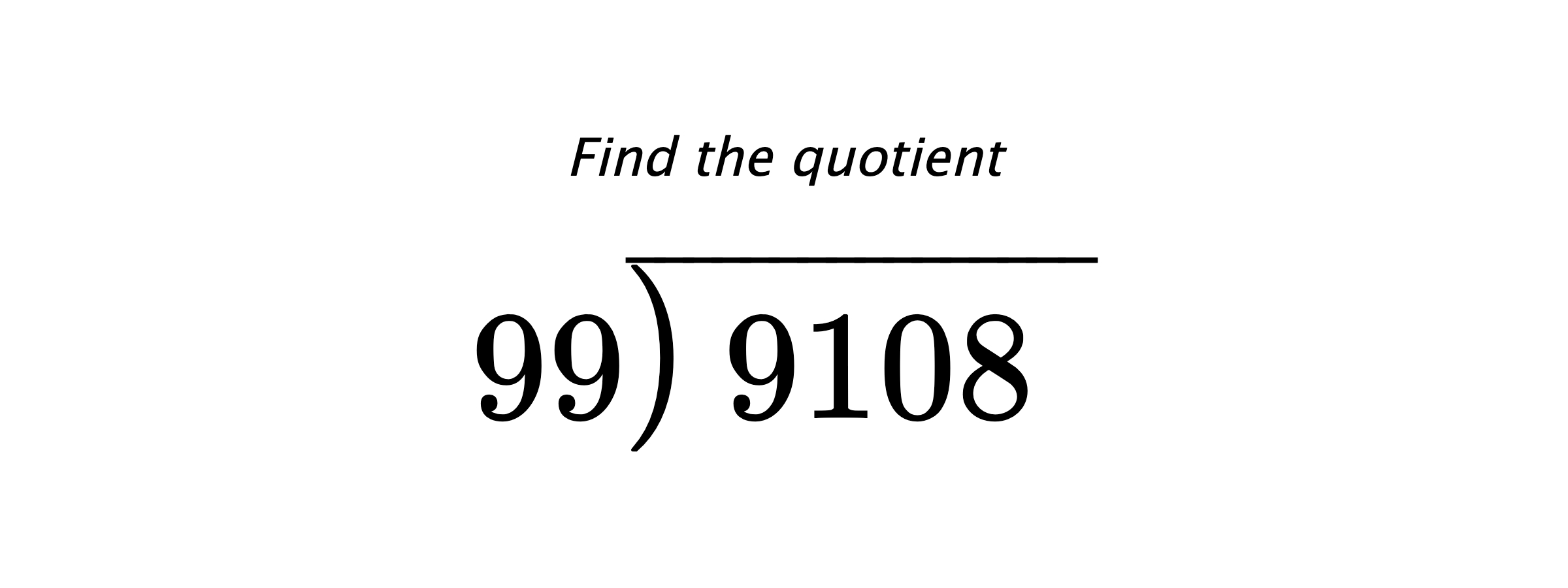 Find the quotient $ 99{\overline{\smash{\raise.3ex\hbox{$\big)$}}\,9108\phantom{)}}} $