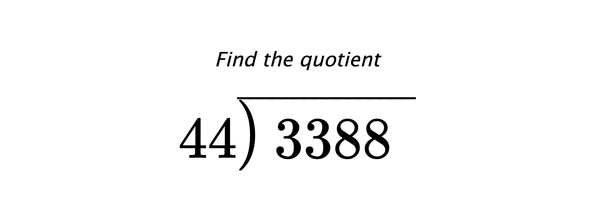 Find the quotient $ 44{\overline{\smash{\raise.3ex\hbox{$\big)$}}\,3388\phantom{)}}} $