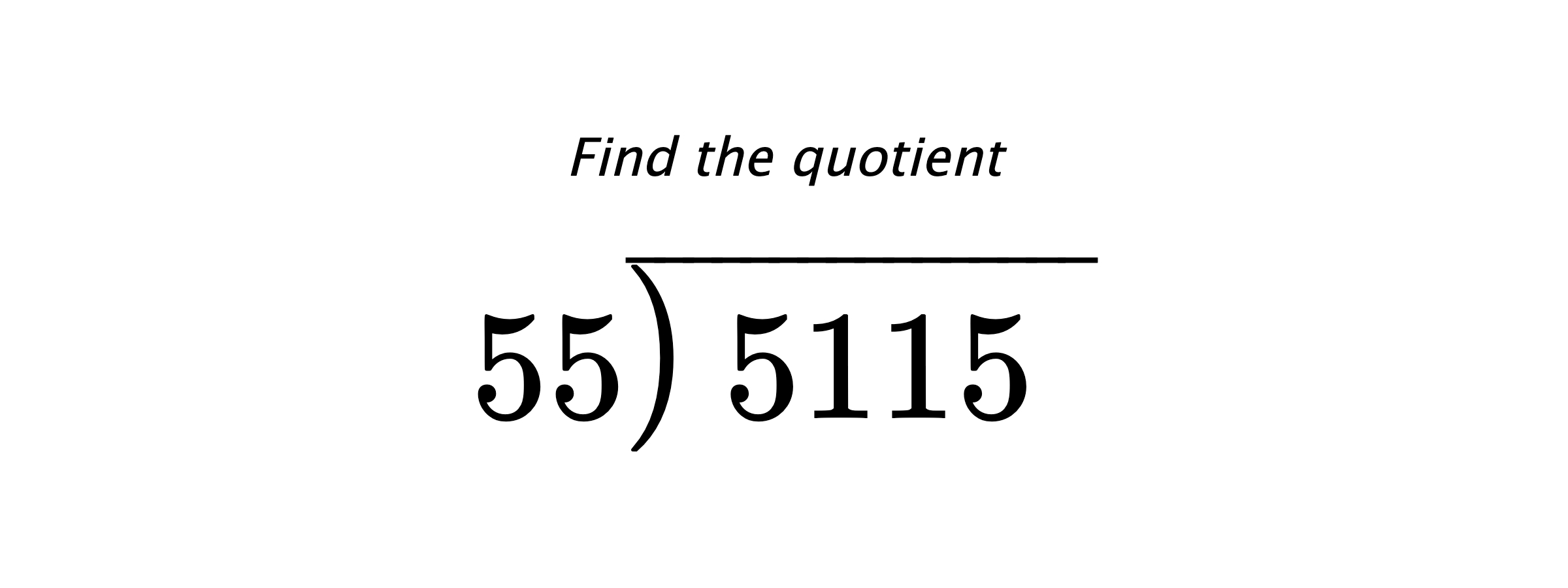 Find the quotient $ 55{\overline{\smash{\raise.3ex\hbox{$\big)$}}\,5115\phantom{)}}} $