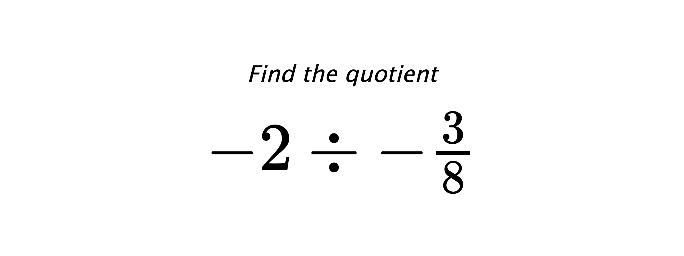Find the quotient $ -2 \div -\frac{3}{8} $