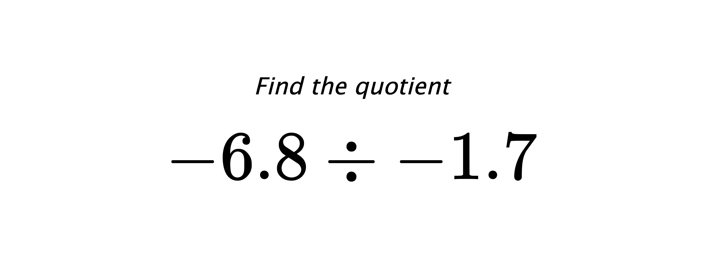 Find the quotient $ -6.8 \div -1.7 $