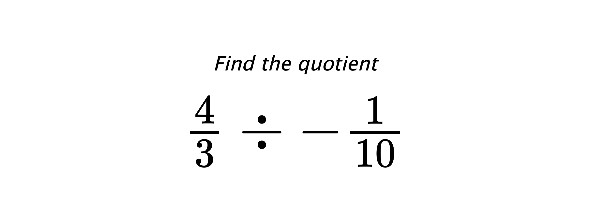 Find the quotient $ \frac{4}{3} \div -\frac{1}{10} $